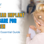 Cochlear Implant Aftercare for Children: A Parent’s Essential Guide